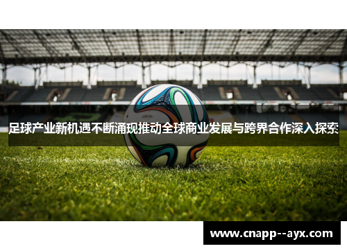 足球产业新机遇不断涌现推动全球商业发展与跨界合作深入探索 足球产业新机遇不断涌现推动全球商业发展与跨界合作深入探索