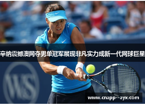辛纳震撼澳网夺男单冠军展现非凡实力成新一代网球巨星