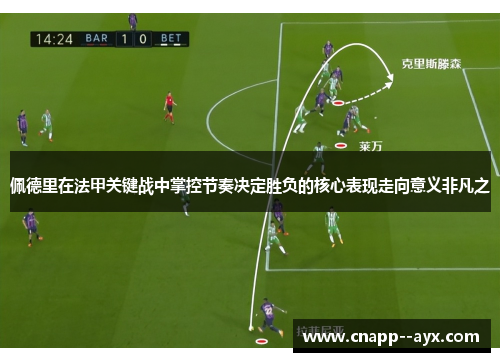 佩德里在法甲关键战中掌控节奏决定胜负的核心表现走向意义非凡之