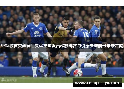 冬窗收官英超赛后复盘主帅发言释放阵容与引援关键信号未来走向 冬窗收官英超赛后复盘主帅发言释放阵容与引援关键信号未来走向