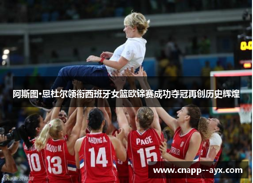 阿斯图·恩杜尔领衔西班牙女篮欧锦赛成功夺冠再创历史辉煌 阿斯图·恩杜尔领衔西班牙女篮欧锦赛成功夺冠再创历史辉煌