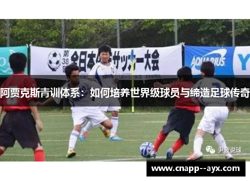 阿贾克斯青训体系:如何培养世界级球员与缔造足球传奇 阿贾克斯青训体系:如何培养世界级球员与缔造足球传奇