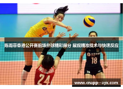 陈雨菲香港公开赛前场扑球精彩得分 展现精准技术与快速反应