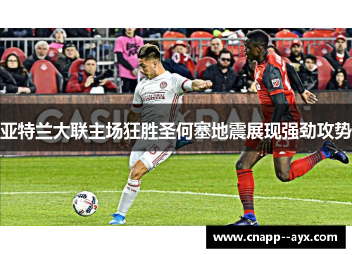 亚特兰大联主场狂胜圣何塞地震展现强劲攻势