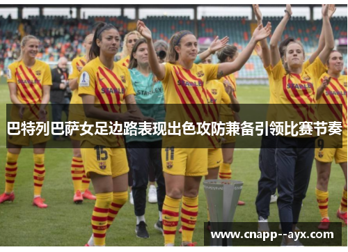 巴特列巴萨女足边路表现出色攻防兼备引领比赛节奏