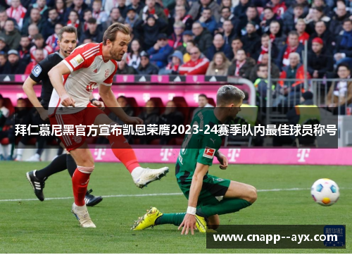 拜仁慕尼黑官方宣布凯恩荣膺2023-24赛季队内最佳球员称号 拜仁慕尼黑官方宣布凯恩荣膺2023-24赛季队内最佳球员称号