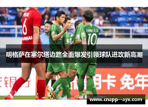 明格萨在塞尔塔边路全面爆发引领球队进攻新高潮 明格萨在塞尔塔边路全面爆发引领球队进攻新高潮