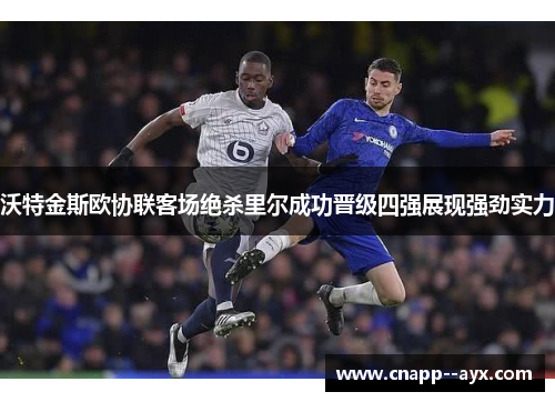 沃特金斯欧协联客场绝杀里尔成功晋级四强展现强劲实力 沃特金斯欧协联客场绝杀里尔成功晋级四强展现强劲实力