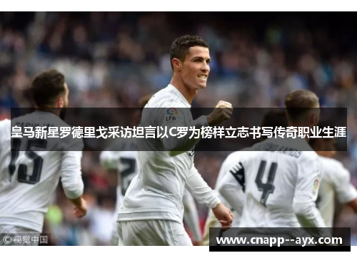 皇马新星罗德里戈采访坦言以C罗为榜样立志书写传奇职业生涯