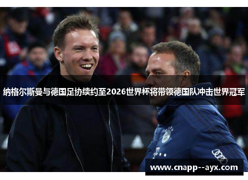 纳格尔斯曼与德国足协续约至2026世界杯将带领德国队冲击世界冠军 纳格尔斯曼与德国足协续约至2026世界杯将带领德国队冲击世界冠军