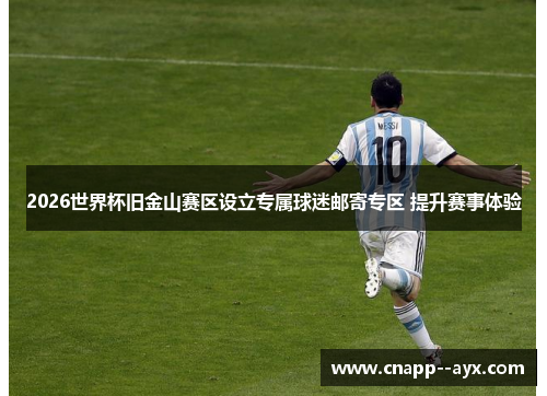 2026世界杯旧金山赛区设立专属球迷邮寄专区 提升赛事体验 2026世界杯旧金山赛区设立专属球迷邮寄专区 提升赛事体验