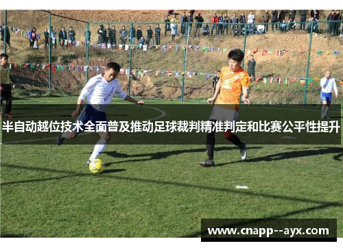半自动越位技术全面普及推动足球裁判精准判定和比赛公平性提升 半自动越位技术全面普及推动足球裁判精准判定和比赛公平性提升