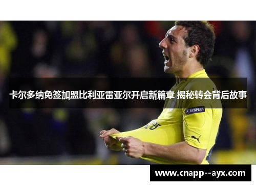 卡尔多纳免签加盟比利亚雷亚尔开启新篇章 揭秘转会背后故事