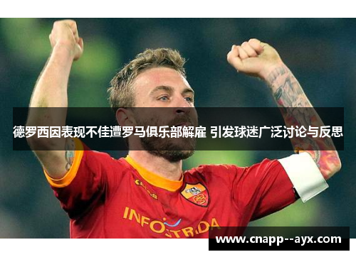 德罗西因表现不佳遭罗马俱乐部解雇 引发球迷广泛讨论与反思