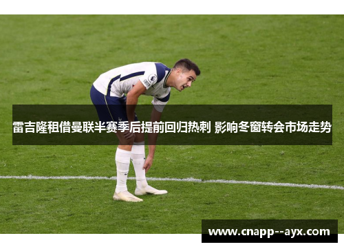 雷吉隆租借曼联半赛季后提前回归热刺 影响冬窗转会市场走势