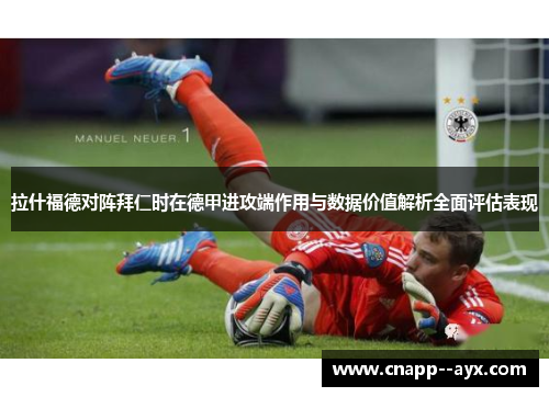 拉什福德对阵拜仁时在德甲进攻端作用与数据价值解析全面评估表现