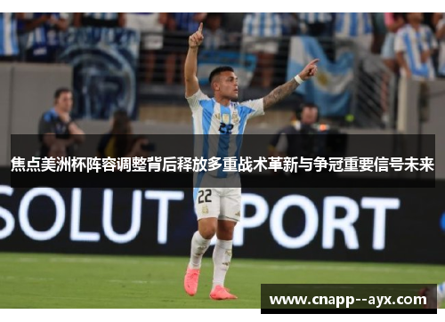 焦点美洲杯阵容调整背后释放多重战术革新与争冠重要信号未来 焦点美洲杯阵容调整背后释放多重战术革新与争冠重要信号未来