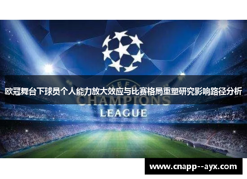 欧冠舞台下球员个人能力放大效应与比赛格局重塑研究影响路径分析 欧冠舞台下球员个人能力放大效应与比赛格局重塑研究影响路径分析