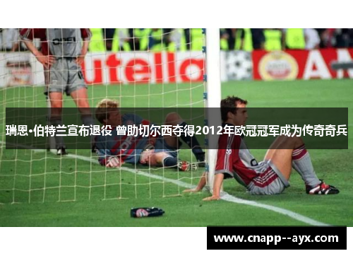 瑞恩·伯特兰宣布退役 曾助切尔西夺得2012年欧冠冠军成为传奇奇兵 瑞恩·伯特兰宣布退役 曾助切尔西夺得2012年欧冠冠军成为传奇奇兵