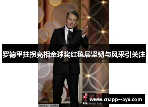 罗德里拄拐亮相金球奖红毯展坚韧与风采引关注