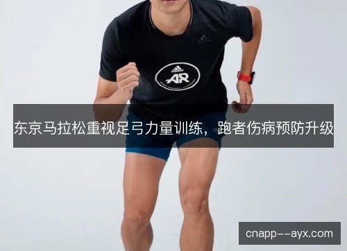 东京马拉松重视足弓力量训练，跑者伤病预防升级